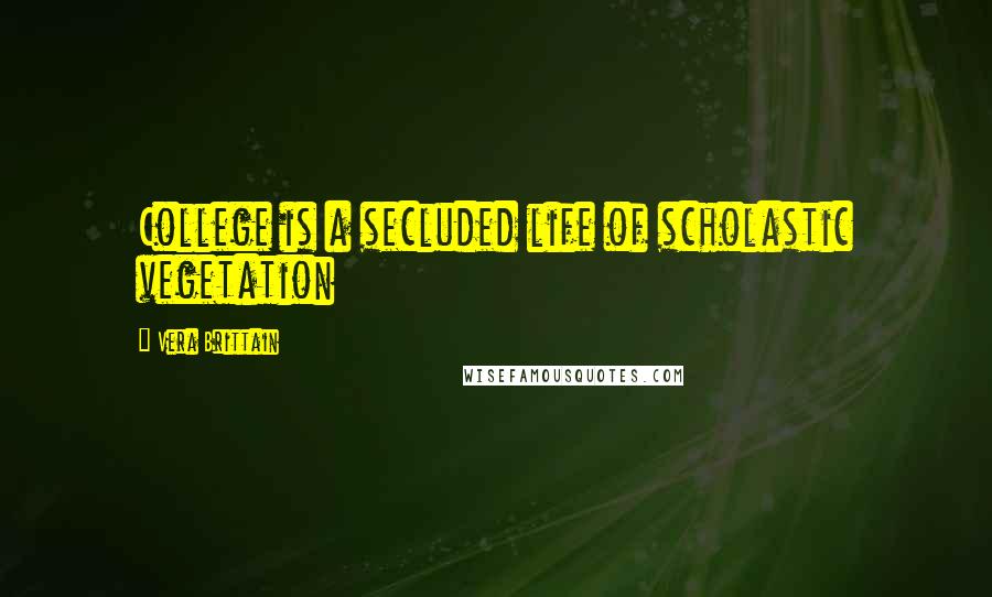 Vera Brittain Quotes: College is a secluded life of scholastic vegetation