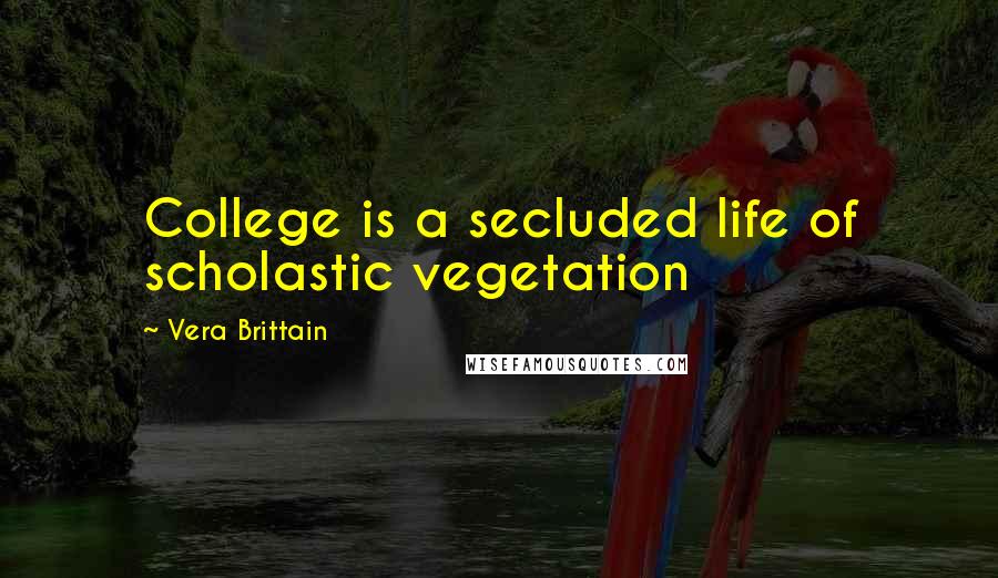 Vera Brittain Quotes: College is a secluded life of scholastic vegetation