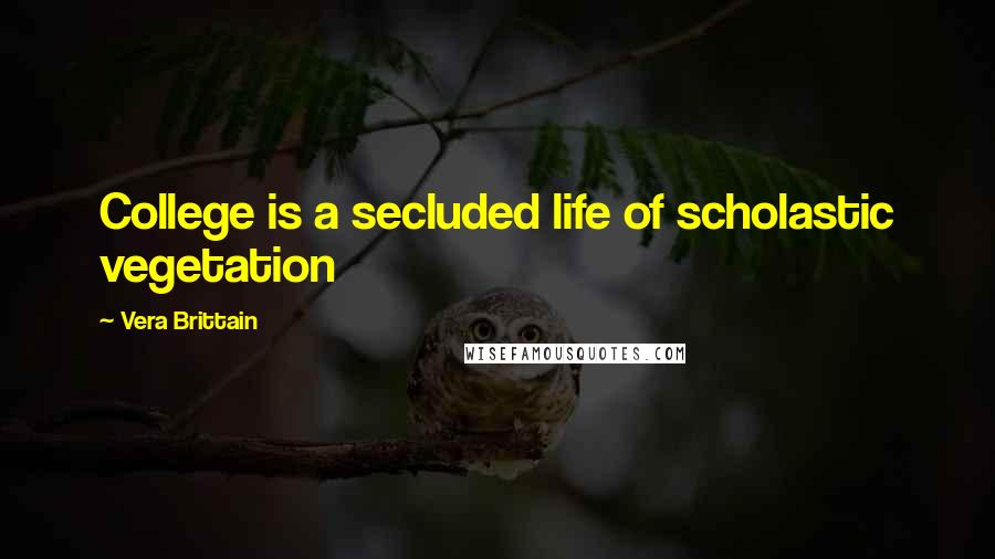 Vera Brittain Quotes: College is a secluded life of scholastic vegetation