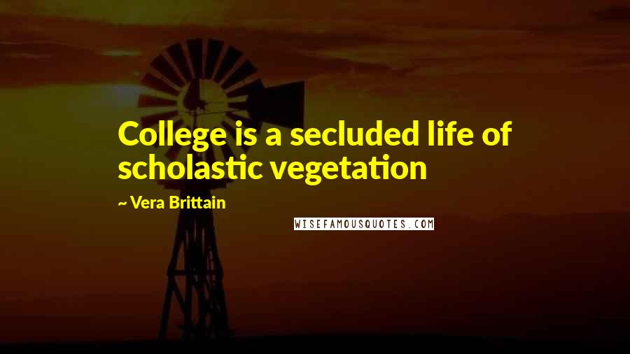 Vera Brittain Quotes: College is a secluded life of scholastic vegetation