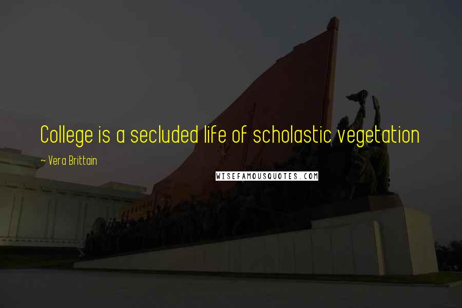 Vera Brittain Quotes: College is a secluded life of scholastic vegetation