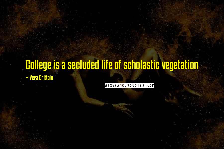 Vera Brittain Quotes: College is a secluded life of scholastic vegetation