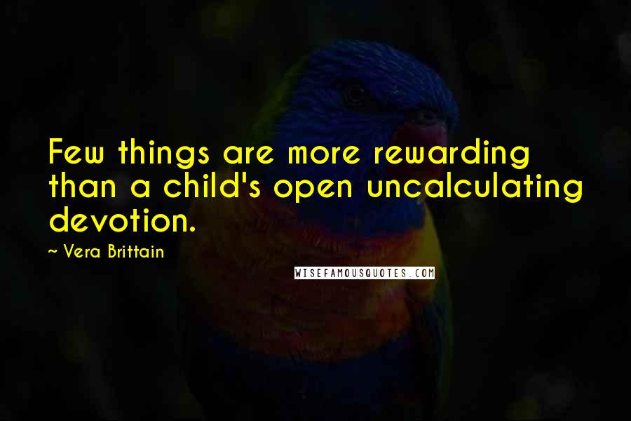 Vera Brittain Quotes: Few things are more rewarding than a child's open uncalculating devotion.