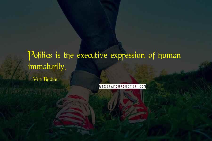 Vera Brittain Quotes: Politics is the executive expression of human immaturity.