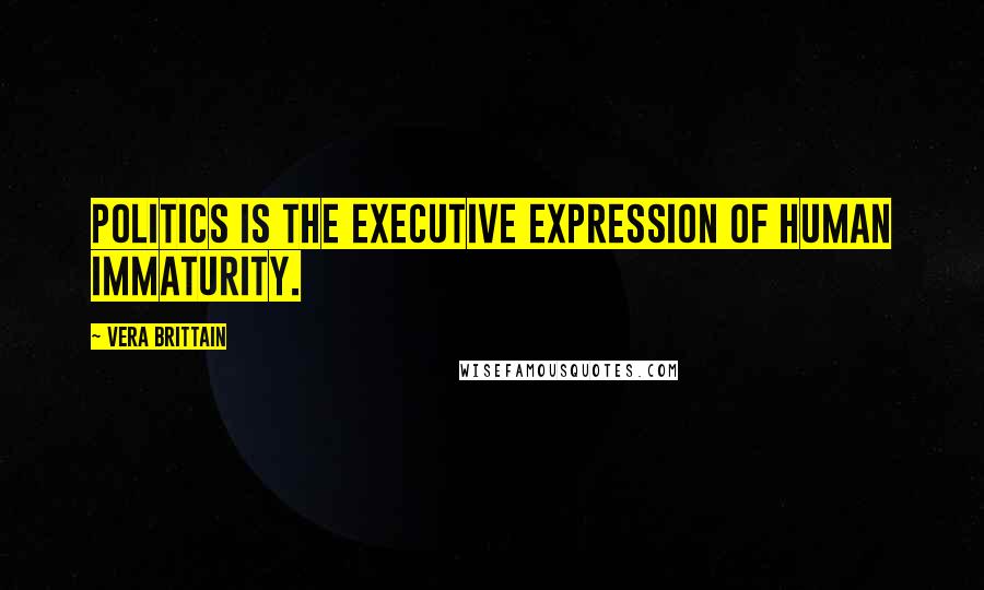 Vera Brittain Quotes: Politics is the executive expression of human immaturity.