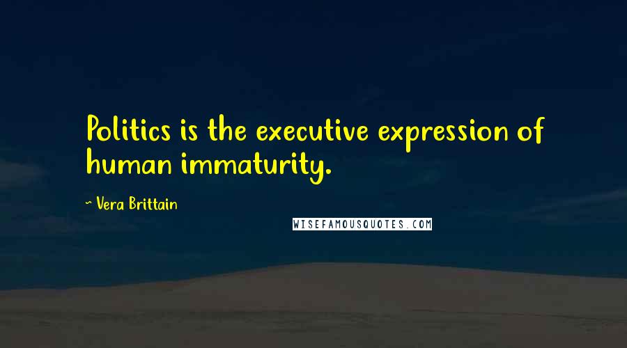 Vera Brittain Quotes: Politics is the executive expression of human immaturity.