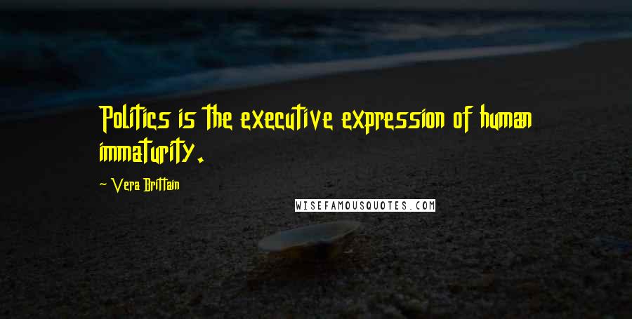 Vera Brittain Quotes: Politics is the executive expression of human immaturity.