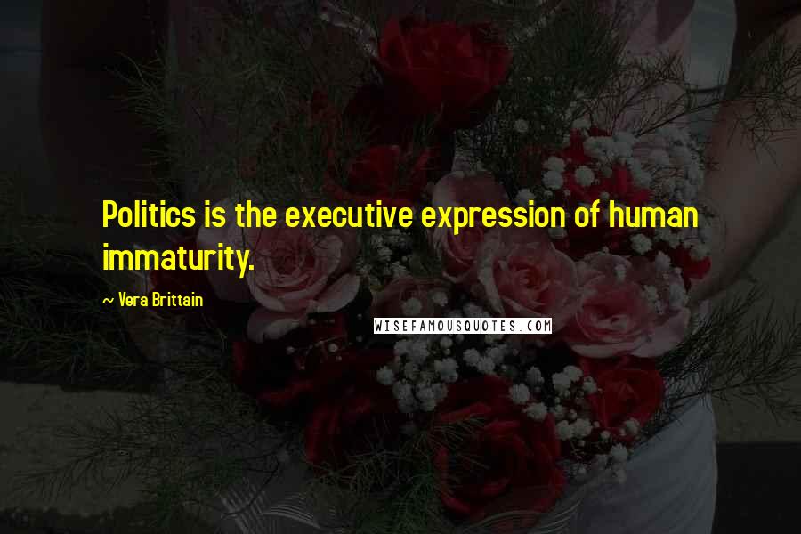 Vera Brittain Quotes: Politics is the executive expression of human immaturity.