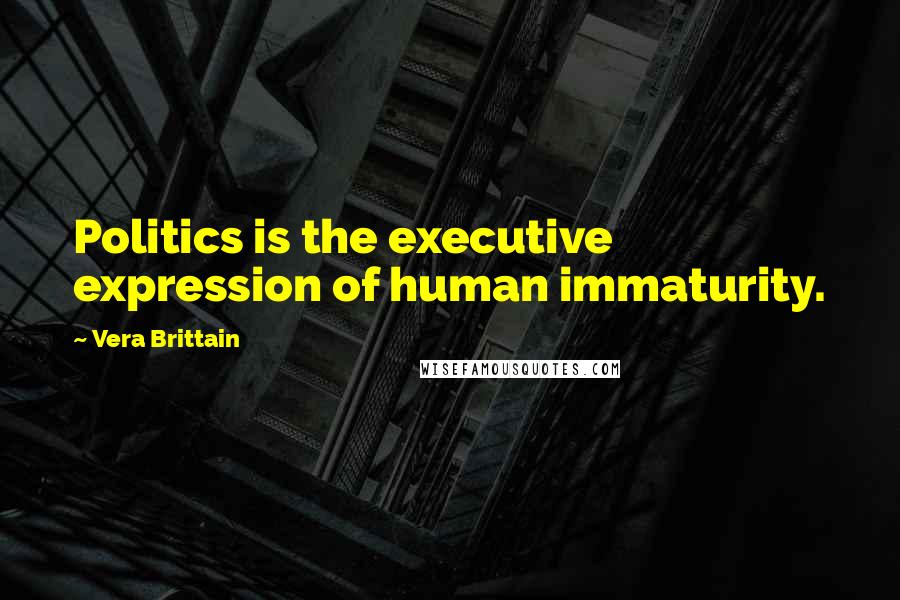 Vera Brittain Quotes: Politics is the executive expression of human immaturity.
