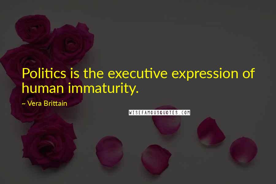 Vera Brittain Quotes: Politics is the executive expression of human immaturity.
