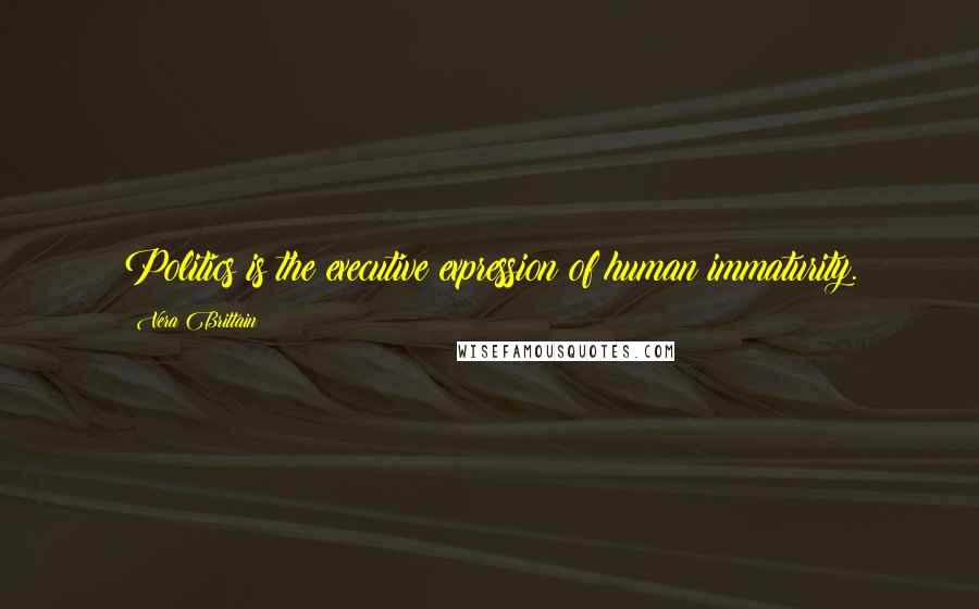 Vera Brittain Quotes: Politics is the executive expression of human immaturity.