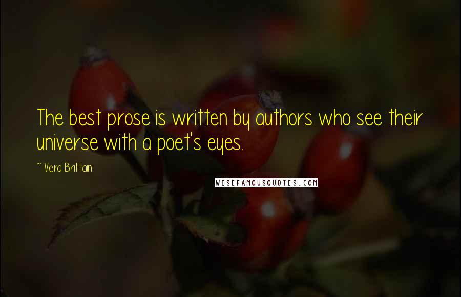 Vera Brittain Quotes: The best prose is written by authors who see their universe with a poet's eyes.