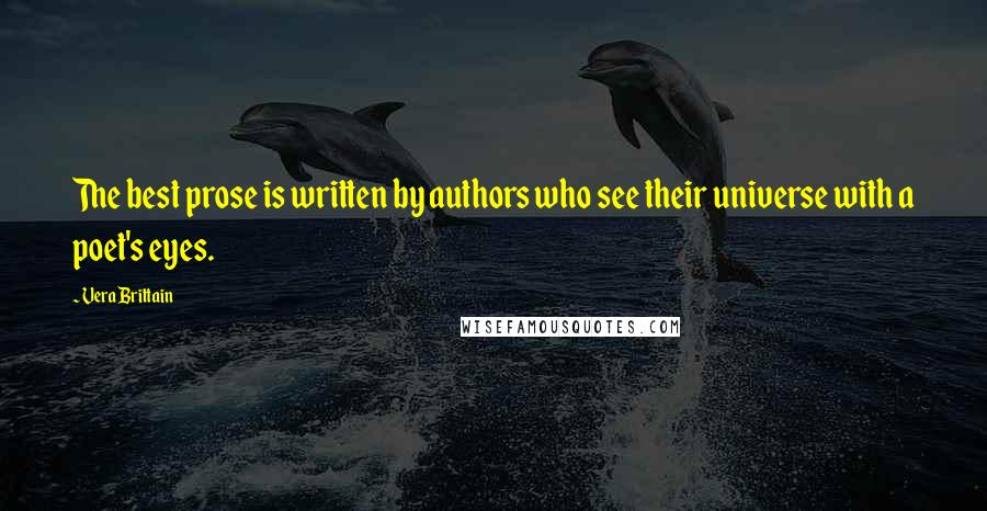 Vera Brittain Quotes: The best prose is written by authors who see their universe with a poet's eyes.