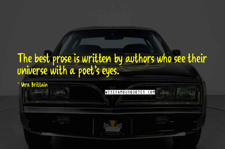 Vera Brittain Quotes: The best prose is written by authors who see their universe with a poet's eyes.