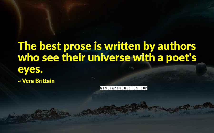 Vera Brittain Quotes: The best prose is written by authors who see their universe with a poet's eyes.