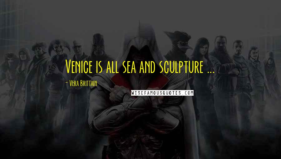 Vera Brittain Quotes: Venice is all sea and sculpture ...