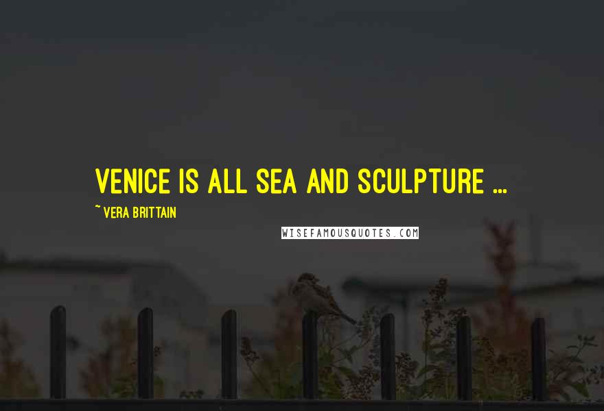 Vera Brittain Quotes: Venice is all sea and sculpture ...