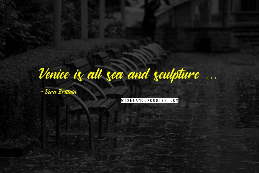 Vera Brittain Quotes: Venice is all sea and sculpture ...