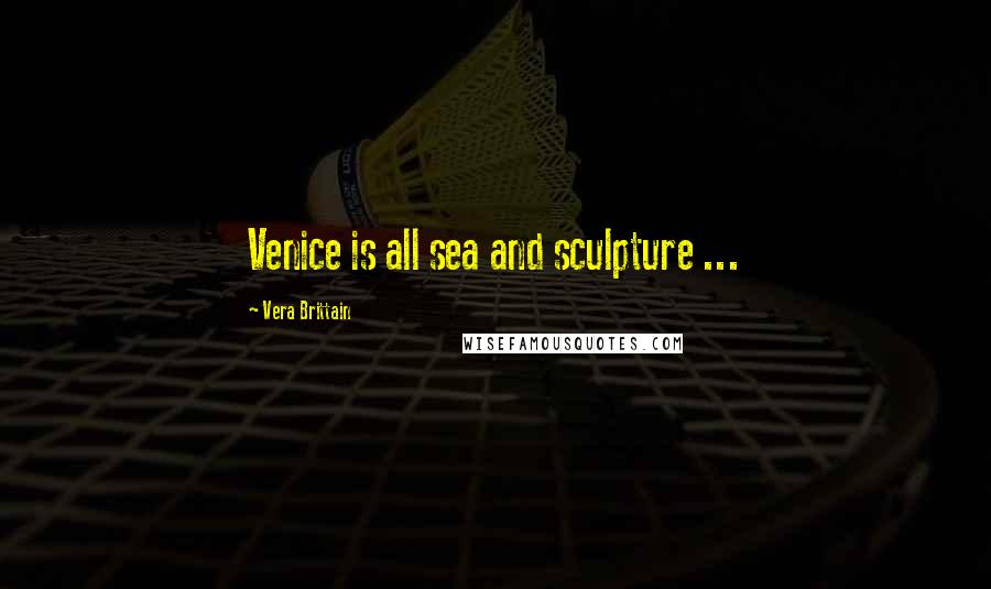 Vera Brittain Quotes: Venice is all sea and sculpture ...