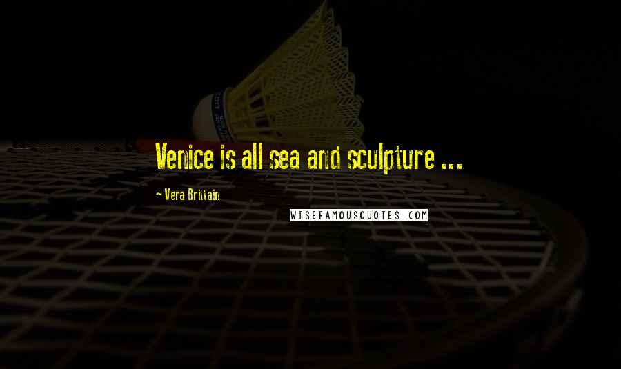 Vera Brittain Quotes: Venice is all sea and sculpture ...