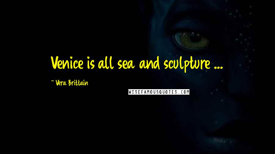 Vera Brittain Quotes: Venice is all sea and sculpture ...