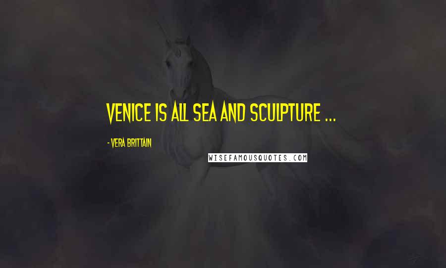 Vera Brittain Quotes: Venice is all sea and sculpture ...