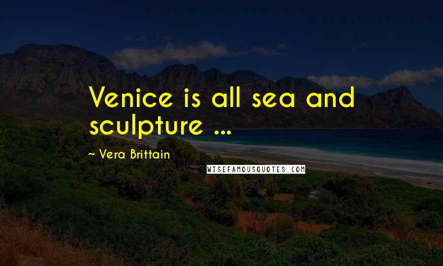 Vera Brittain Quotes: Venice is all sea and sculpture ...