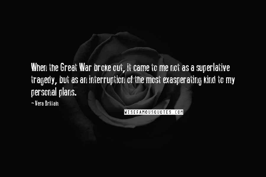 Vera Brittain Quotes: When the Great War broke out, it came to me not as a superlative tragedy, but as an interruption of the most exasperating kind to my personal plans.