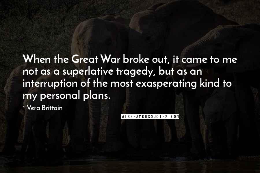 Vera Brittain Quotes: When the Great War broke out, it came to me not as a superlative tragedy, but as an interruption of the most exasperating kind to my personal plans.