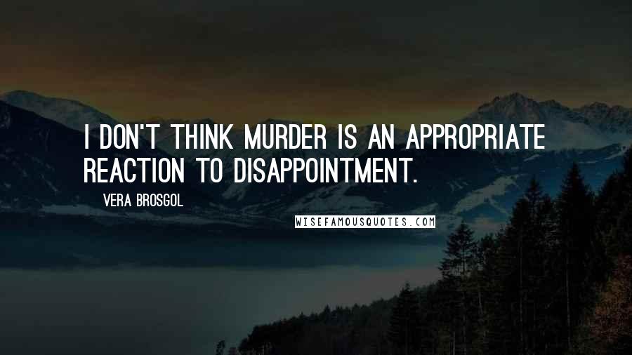 Vera Brosgol Quotes: I don't think murder is an appropriate reaction to disappointment.