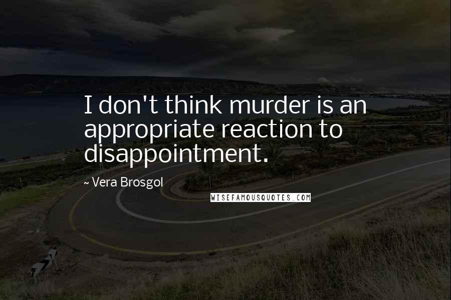 Vera Brosgol Quotes: I don't think murder is an appropriate reaction to disappointment.