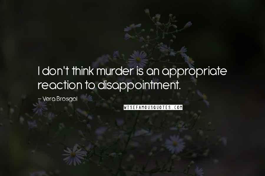 Vera Brosgol Quotes: I don't think murder is an appropriate reaction to disappointment.