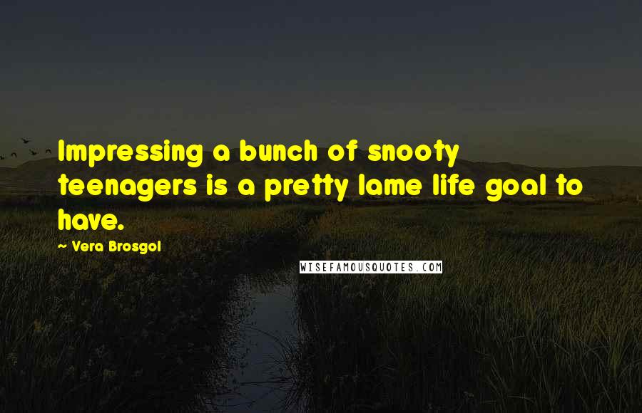 Vera Brosgol Quotes: Impressing a bunch of snooty teenagers is a pretty lame life goal to have.