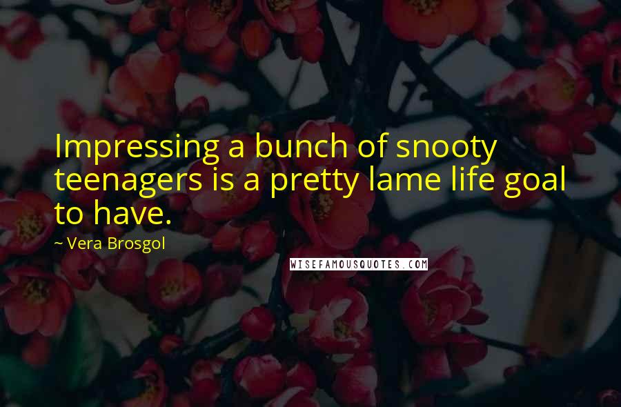 Vera Brosgol Quotes: Impressing a bunch of snooty teenagers is a pretty lame life goal to have.