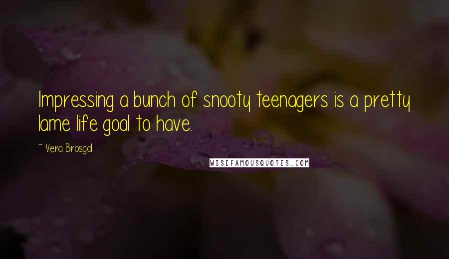 Vera Brosgol Quotes: Impressing a bunch of snooty teenagers is a pretty lame life goal to have.