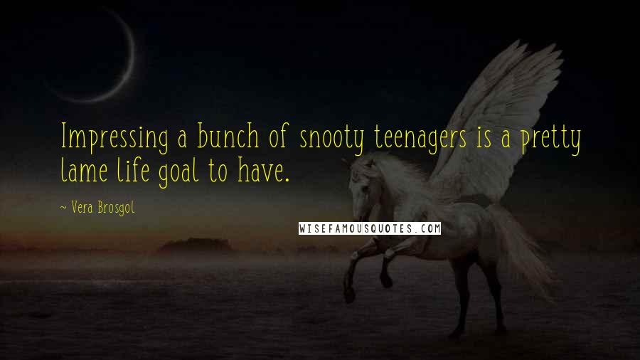 Vera Brosgol Quotes: Impressing a bunch of snooty teenagers is a pretty lame life goal to have.