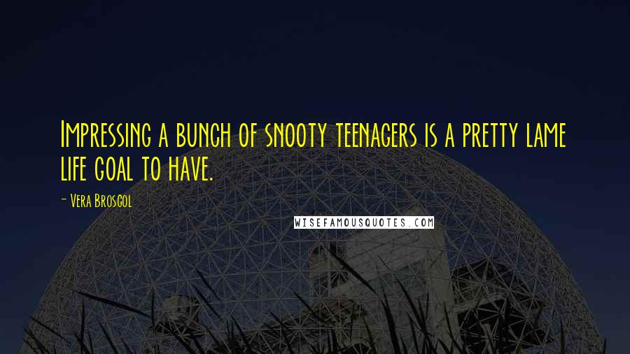 Vera Brosgol Quotes: Impressing a bunch of snooty teenagers is a pretty lame life goal to have.