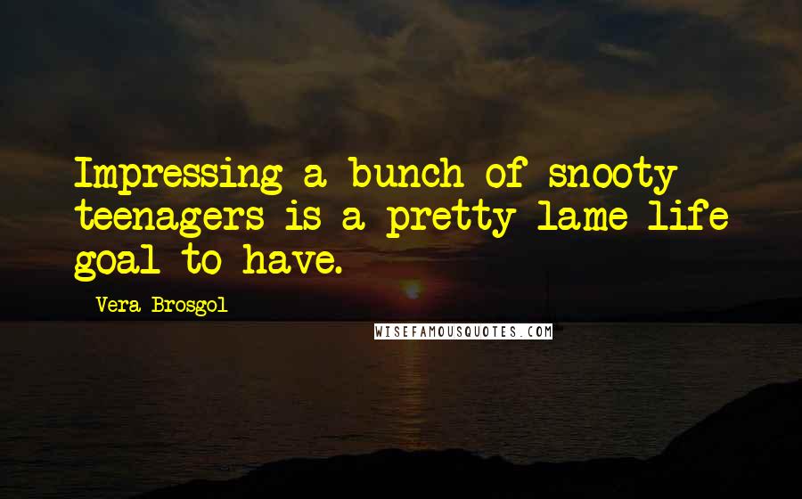 Vera Brosgol Quotes: Impressing a bunch of snooty teenagers is a pretty lame life goal to have.