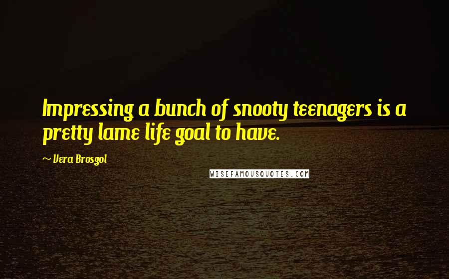 Vera Brosgol Quotes: Impressing a bunch of snooty teenagers is a pretty lame life goal to have.
