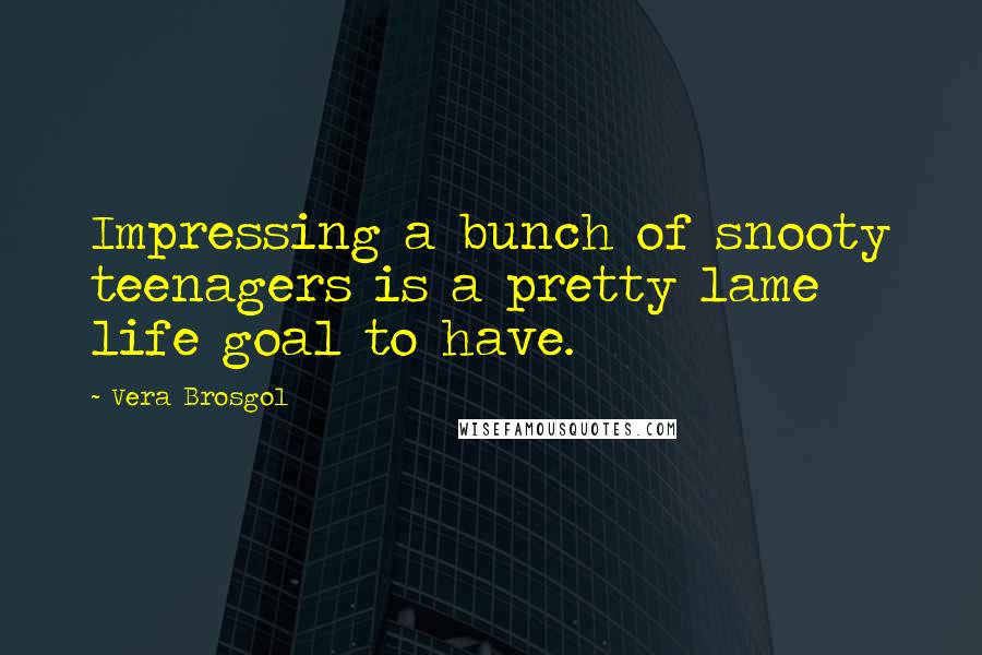 Vera Brosgol Quotes: Impressing a bunch of snooty teenagers is a pretty lame life goal to have.