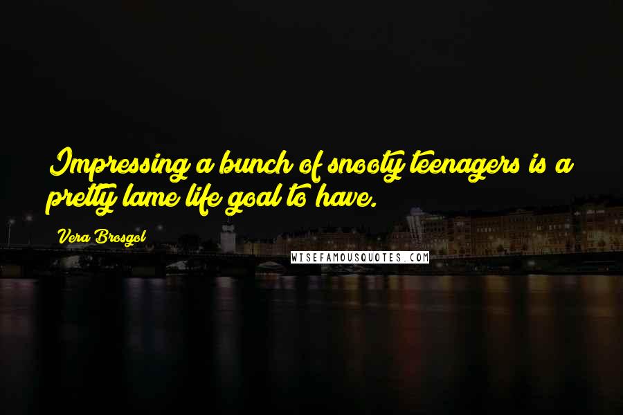 Vera Brosgol Quotes: Impressing a bunch of snooty teenagers is a pretty lame life goal to have.