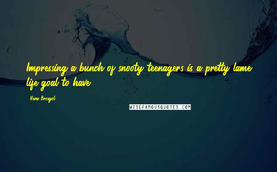 Vera Brosgol Quotes: Impressing a bunch of snooty teenagers is a pretty lame life goal to have.