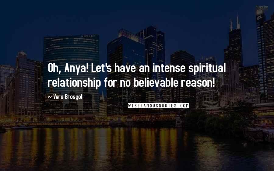 Vera Brosgol Quotes: Oh, Anya! Let's have an intense spiritual relationship for no believable reason!