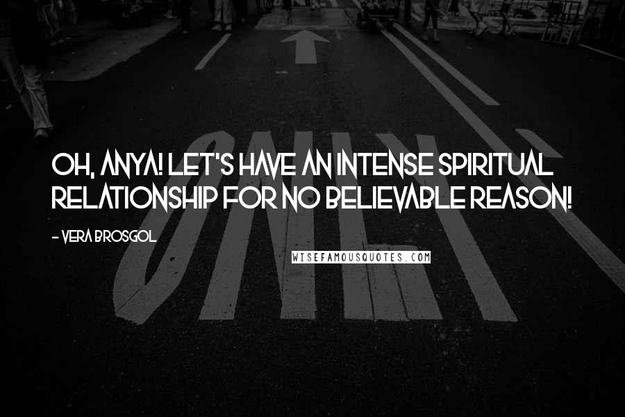 Vera Brosgol Quotes: Oh, Anya! Let's have an intense spiritual relationship for no believable reason!