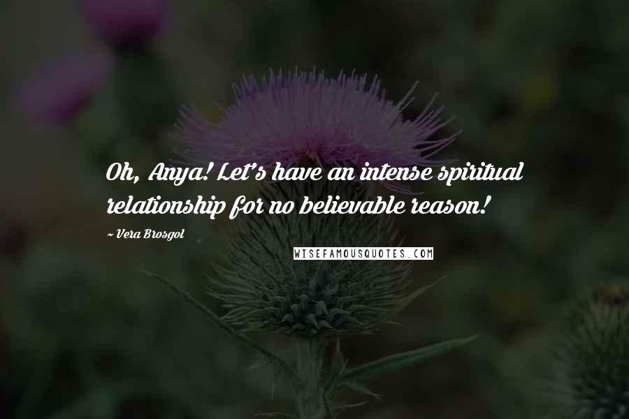 Vera Brosgol Quotes: Oh, Anya! Let's have an intense spiritual relationship for no believable reason!