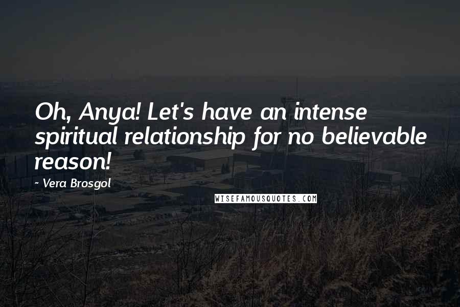 Vera Brosgol Quotes: Oh, Anya! Let's have an intense spiritual relationship for no believable reason!