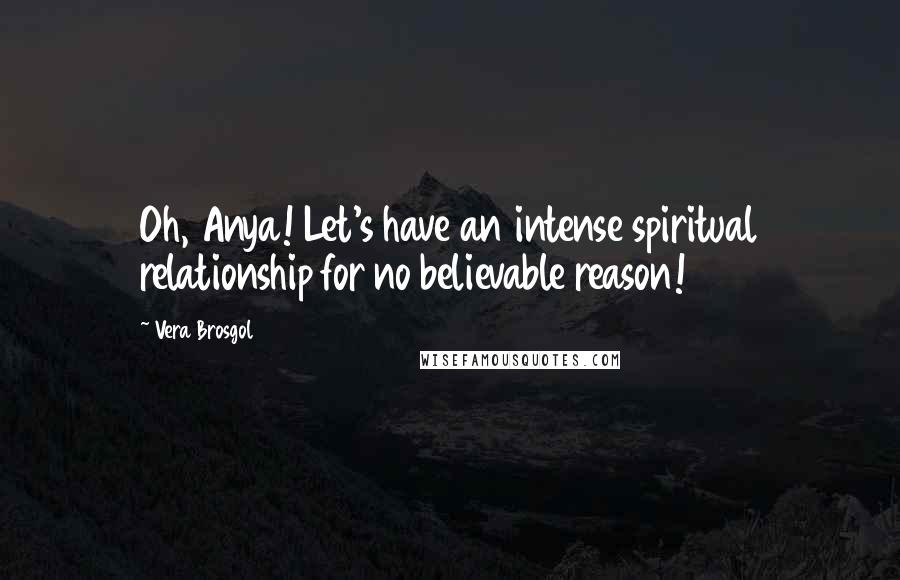 Vera Brosgol Quotes: Oh, Anya! Let's have an intense spiritual relationship for no believable reason!