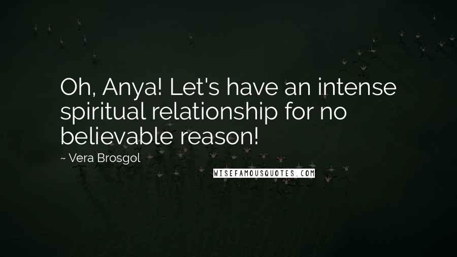 Vera Brosgol Quotes: Oh, Anya! Let's have an intense spiritual relationship for no believable reason!