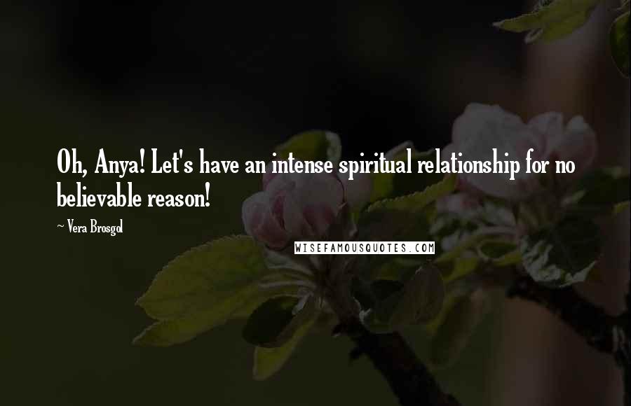 Vera Brosgol Quotes: Oh, Anya! Let's have an intense spiritual relationship for no believable reason!