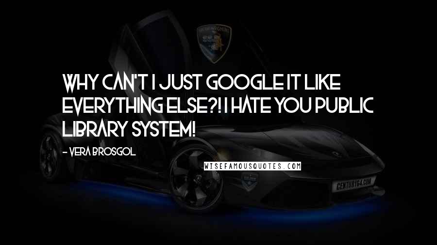 Vera Brosgol Quotes: Why can't I just Google it like everything else?! I hate you public library system!